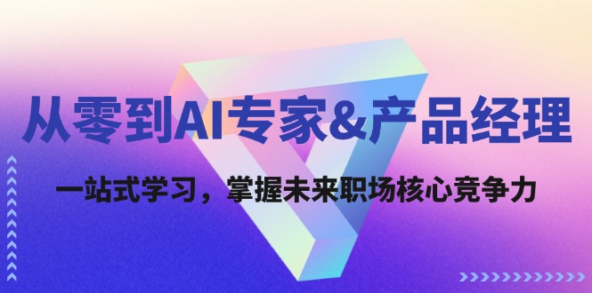 从零到AI专家&产品经理：一站式学习，掌握未来职场核心竞争力-泱泱学习社