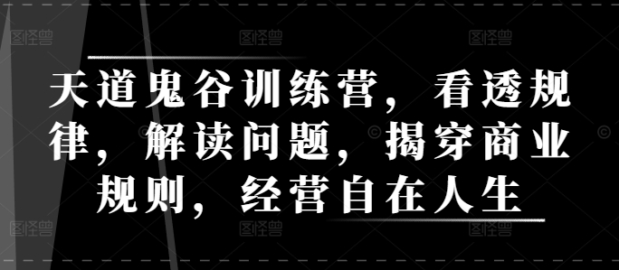 天道鬼谷训练营，看透规律，解读问题，揭穿商业规则，经营自在人生-泱泱学习社