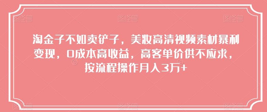 淘金子不如卖铲子，美妆高清视频素材暴利变现，0成本高收益，高客单价供不应求，按流程操作月入3万+【揭秘】-泱泱学习社