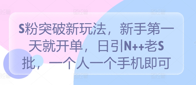 S粉突破新玩法，新手第一天就开单，日引N++老S批，一个人一个手机即可【揭秘】-泱泱学习社