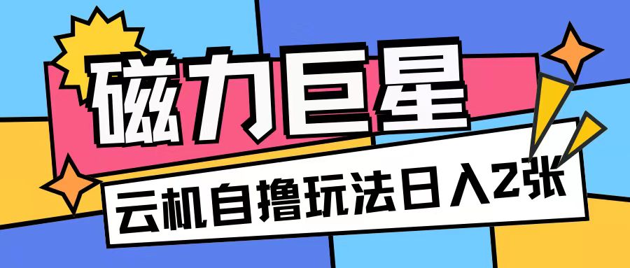 磁力巨星，无脑撸收益玩法无需手机云机操作可矩阵放大单日收入200+【揭秘】-泱泱学习社