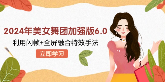 2024年美女舞团加强版6.0，利用闪帧+全屏融合特效手法，教程+素材+软件-泱泱学习社