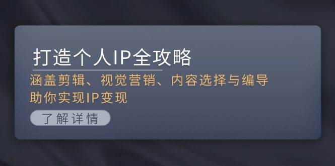 打造个人IP全攻略：涵盖剪辑、视觉营销、内容选择与编导，助你实现IP变现-泱泱学习社