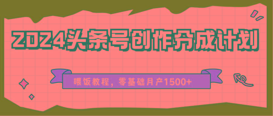 2024头条号创作分成计划、喂饭教程，零基础月产1500+-泱泱学习社