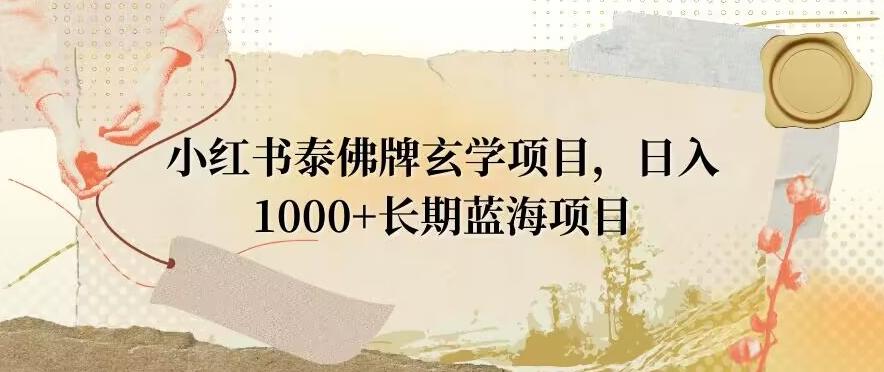 小红书泰佛牌玄学项目，日入1000+，打破传统，长期蓝海项目-泱泱学习社