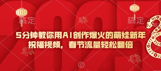 5分钟教你用AI创作爆火的萌娃新年祝福视频，春节流量轻松翻倍-泱泱学习社
