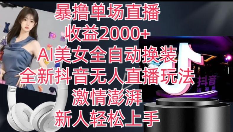 全新抖音无人直播玩法，AI美女全自动换装，激情澎湃，新人轻松上手，暴撸单场直播2k+【揭秘】-泱泱学习社