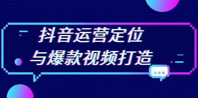 抖音运营定位与爆款视频打造：定位运营方向，挖掘爆款选题，提升播放量-泱泱学习社