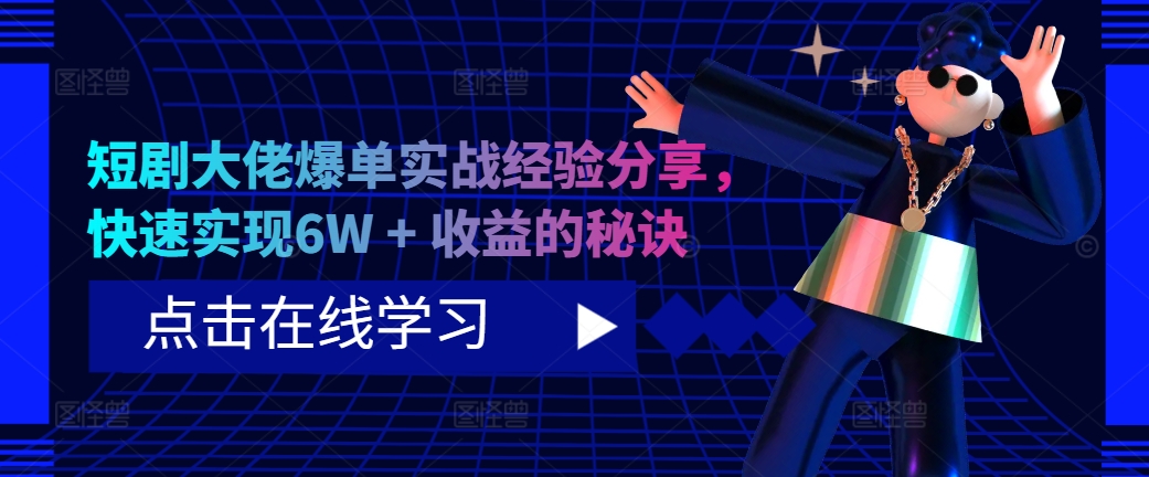 短剧大佬爆单实战经验分享，快速实现6W + 收益的秘诀-泱泱学习社
