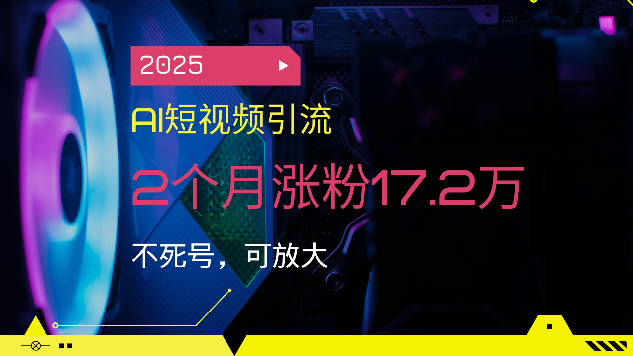 2025AI短视频引流，2个月涨粉17.2万，不死号，可放大-泱泱学习社