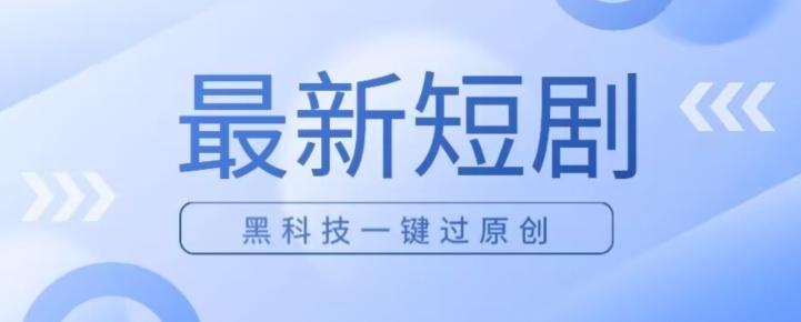 日入四位数最新短剧玩法，使用黑科技一键过原创-泱泱学习社