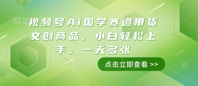 视频号Ai国学赛道带货文创商品，小白轻松上手，一天多张-泱泱学习社