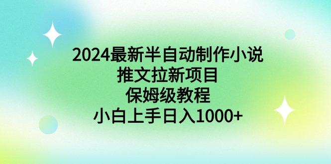 2024最新半自动制作小说推文拉新项目，保姆级教程，小白上手日入1000+-泱泱学习社
