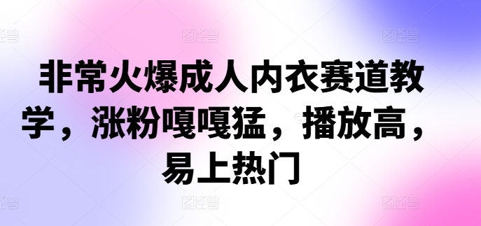 非常火爆成人内衣赛道教学，​涨粉嘎嘎猛，播放高，易上热门-泱泱学习社
