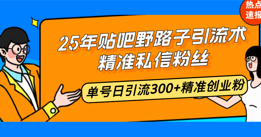 25年贴吧野路子引流术，精准私信粉丝，单号日引流300+精准创业粉-泱泱学习社