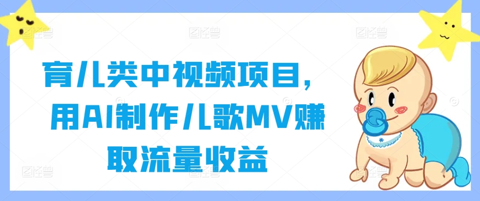 育儿类中视频项目，用AI制作儿歌MV赚取流量收益-泱泱学习社