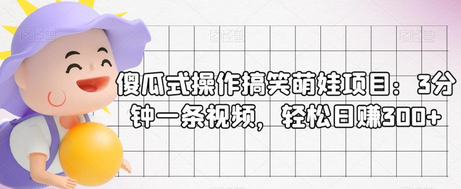 傻瓜式操作搞笑萌娃项目：3分钟一条视频，轻松日赚300+-泱泱学习社