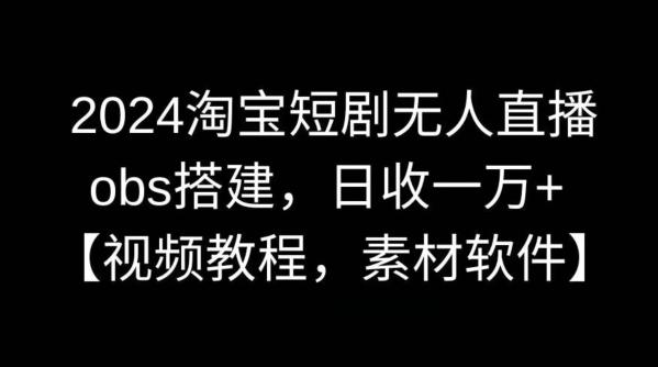 2024淘宝短剧无人直播，obs搭建，日收一万+【视频教程+素材+软件】【揭秘】-泱泱学习社