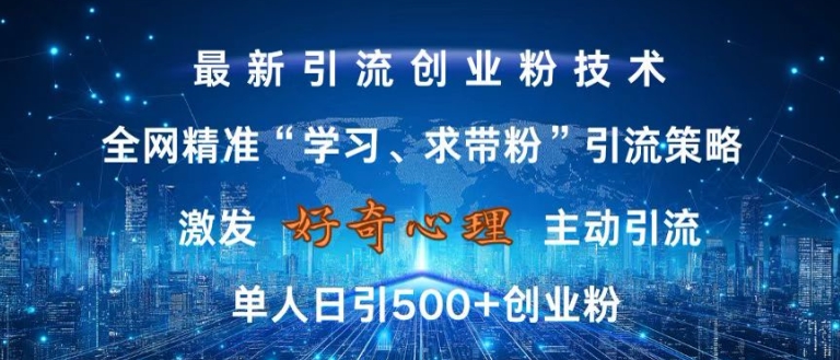 激发好奇心，全网精准‘学习、求带粉’引流技术，无封号风险，单人日引500+创业粉【揭秘】-泱泱学习社