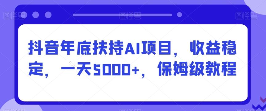 抖音年底扶持AI项目，收益稳定，一天5000+，保姆级教程-泱泱学习社