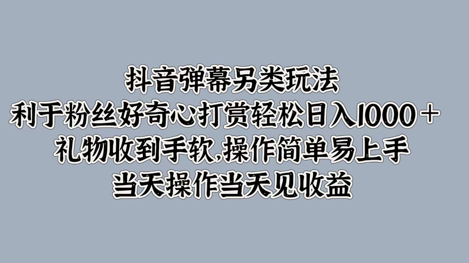 抖音弹幕另类玩法，利于粉丝好奇心打赏轻松日入1000＋ 礼物收到手软，操作简单-泱泱学习社