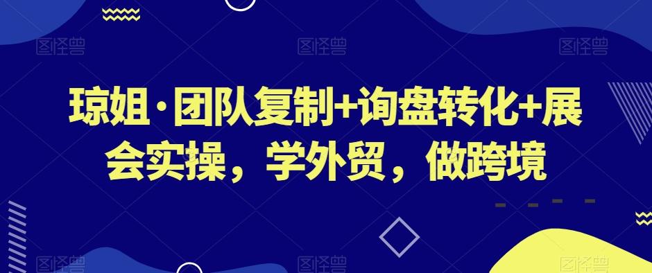 琼姐·团队复制+询盘转化+展会实操，学外贸，做跨境-泱泱学习社