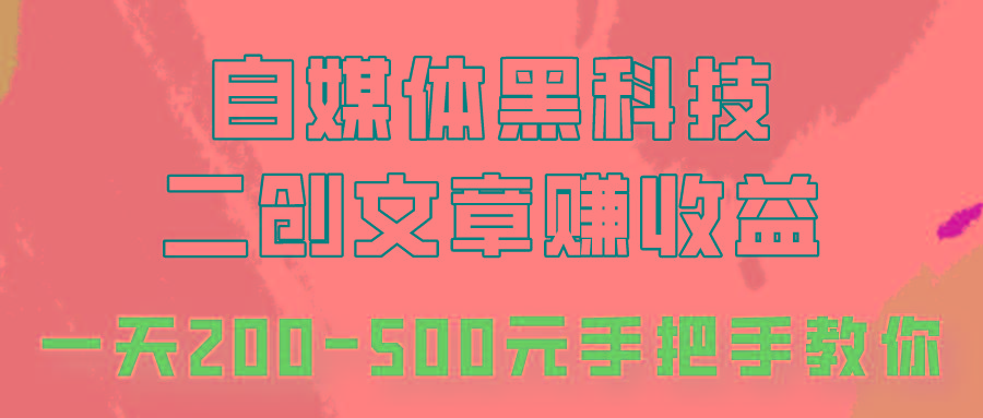 自媒体黑科技：二创文章做收益，一天200-500元，手把手教你！-泱泱学习社