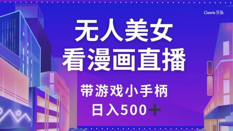 无人美女看漫画直播，带游戏小手柄，日入500+【揭秘】-泱泱学习社