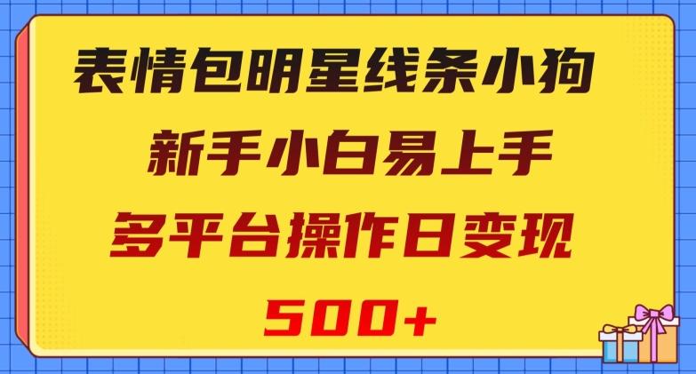 表情包明星线条小狗，新手小白易上手，多平台操作日变现500+【揭秘】-泱泱学习社