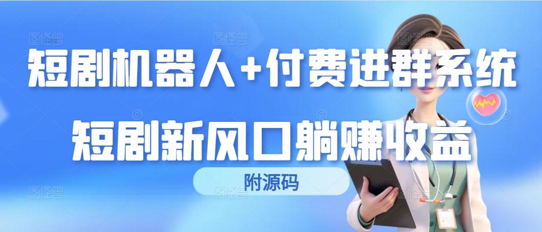 (9468期)短剧机器人+付费进群系统，短剧新风口躺赚收益(附源码)-泱泱学习社