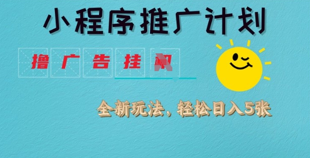 小程序推广计划，撸广告挂JI全新玩法，轻松日均四张【揭秘】-泱泱学习社