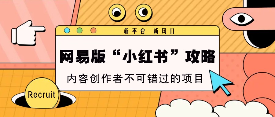 网易版“小红书”攻略，新平台 新风口，内容创作者不可错过的项目-泱泱学习社