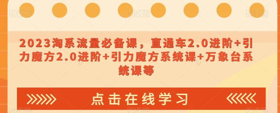 2023淘系流量必备课，直通车2.0进阶+引力魔方2.0进阶+引力魔方系统课+万象台系统课等-泱泱学习社