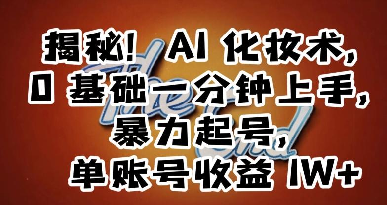 揭秘！AI化妆术，0基础一分钟上手，暴力起号，单账号收益1W+-泱泱学习社
