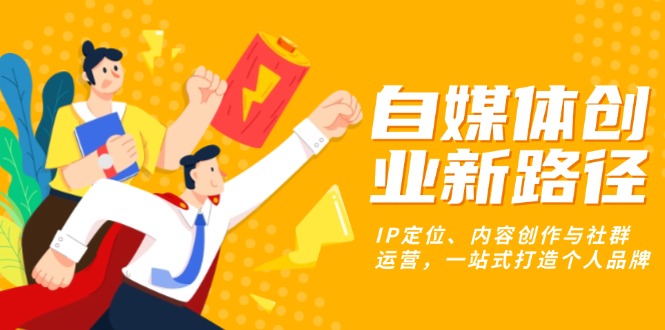 自媒体创业新路径：IP定位、内容创作与社群运营，一站式打造个人品牌-泱泱学习社