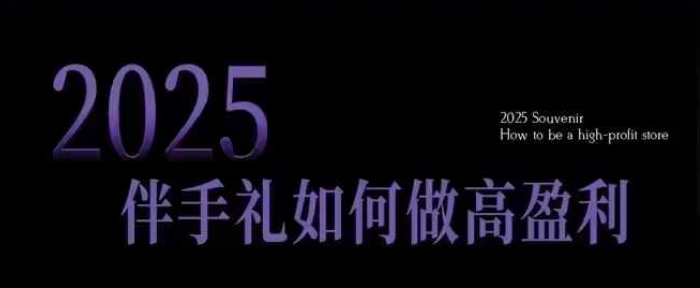 2025伴手礼如何做高盈利门店，小白保姆级伴手礼开店指南，伴手礼最新实战10大攻略，突破获客瓶颈-泱泱学习社