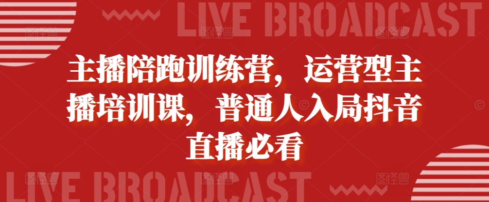 主播陪跑训练营，运营型主播培训课，普通人入局抖音直播必看-泱泱学习社