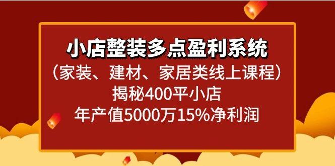 小店整装多点盈利系统(家装、建材、家居类线上课程)揭秘400平小店年产值5000万-泱泱学习社
