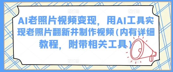 AI老照片视频变现，用AI工具实现老照片翻新并制作视频(内有详细教程，附带相关工具)-泱泱学习社