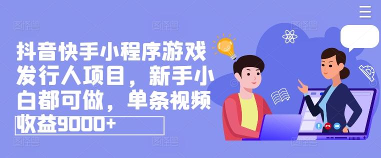 抖音快手小程序游戏发行人项目，新手小白都可做，单条视频收益9000+-泱泱学习社