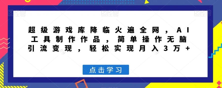 超级游戏库降临火遍全网，AI工具制作作品，简单操作无脑引流变现，轻松实现月入3万+【揭秘】-泱泱学习社