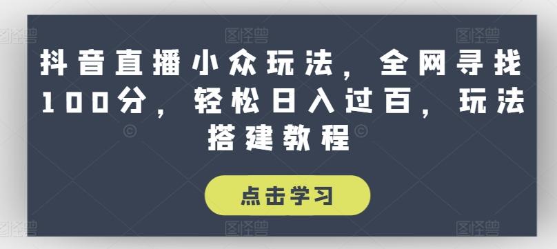 抖音直播小众玩法，全网寻找100分，轻松日入过百，玩法搭建教程【揭秘】-泱泱学习社