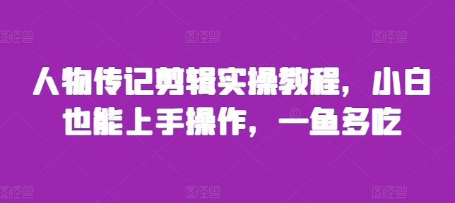人物传记剪辑实操教程，小白也能上手操作，一鱼多吃-泱泱学习社