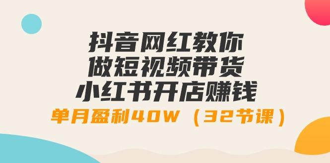 抖音网红教你做短视频带货+小红书开店赚钱，单月盈利40W(32节课)-泱泱学习社