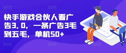 快手游戏合伙人看广告3.0，一条广告3毛到五毛，单机50+【揭秘】-泱泱学习社
