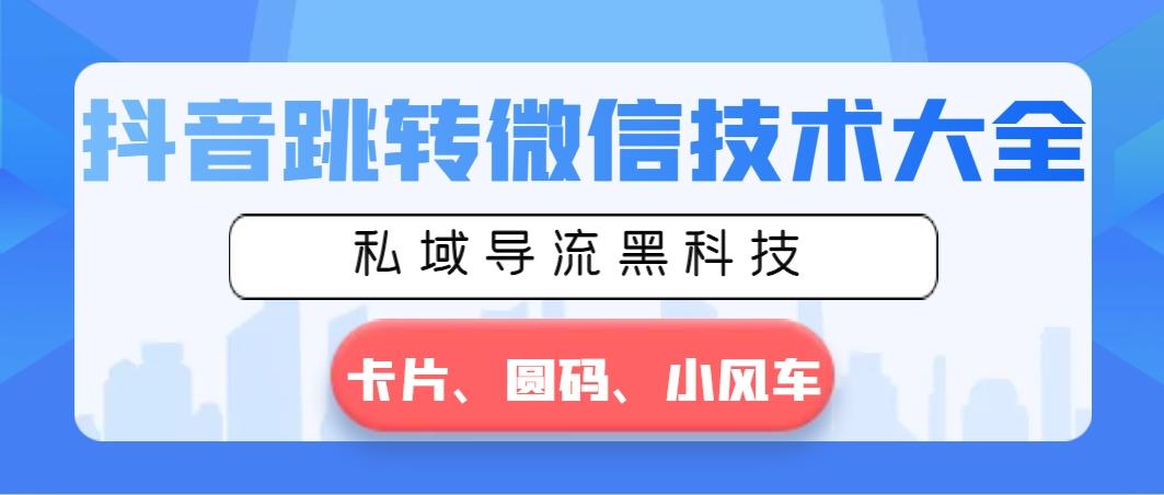 抖音跳转微信技术大全，私域导流黑科技—卡片圆码小风车-泱泱学习社