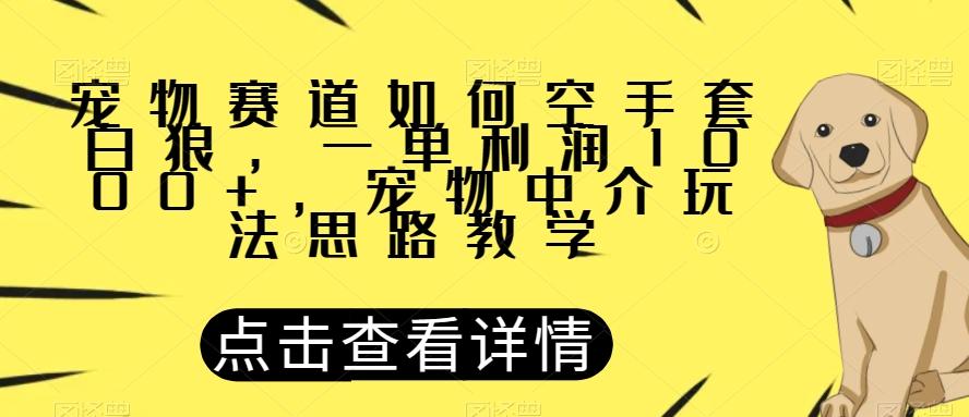 宠物赛道如何空手套白狼，一单利润1000+，宠物中介玩法思路教学【揭秘】-泱泱学习社