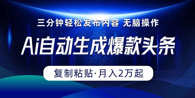 Ai一键自动生成爆款头条，三分钟快速生成，复制粘贴即可完成， 月入2万+-泱泱学习社