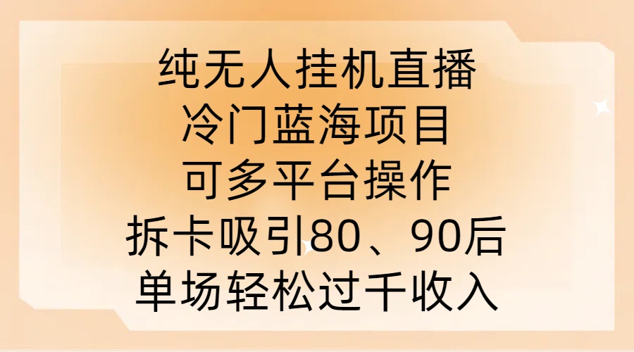 纯无人挂JI直播，冷门蓝海项目，可多平台操作，拆卡吸引80、90后，单场轻松过千收入【揭秘】-泱泱学习社