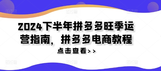 2024下半年拼多多旺季运营指南，拼多多电商教程-泱泱学习社